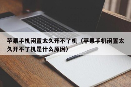 苹果手机闲置太久开不了机（苹果手机闲置太久开不了机是什么原因）