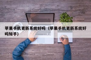 苹果手机更新系统好吗（苹果手机更新系统好吗知乎）