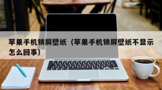 苹果手机锁屏壁纸（苹果手机锁屏壁纸不显示怎么回事）
