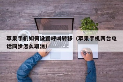 苹果手机如何设置呼叫转移（苹果手机两台电话同步怎么取消）