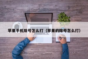 苹果手机除号怎么打（苹果的除号怎么打）