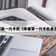 苹果第一代手机（苹果第一代手机多少钱）