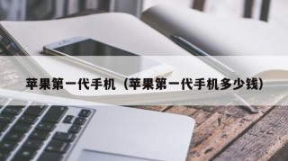 苹果第一代手机（苹果第一代手机多少钱）