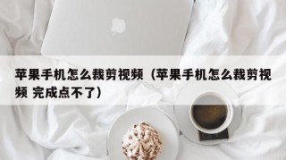 苹果手机怎么裁剪视频（苹果手机怎么裁剪视频 完成点不了）