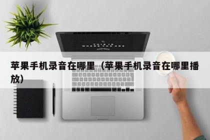 苹果手机录音在哪里（苹果手机录音在哪里播放）