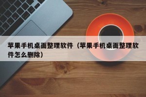 苹果手机桌面整理软件（苹果手机桌面整理软件怎么删除）