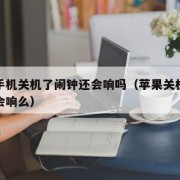苹果手机关机了闹钟还会响吗（苹果关机了闹钟还会响么）