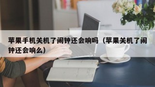 苹果手机关机了闹钟还会响吗（苹果关机了闹钟还会响么）