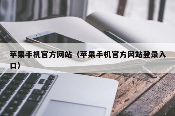 苹果手机官方网站(苹果手机官方网站登录入口)